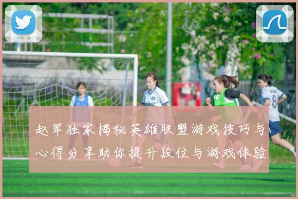 赵军独家揭秘英雄联盟游戏技巧与心得分享助你提升段位与游戏体验