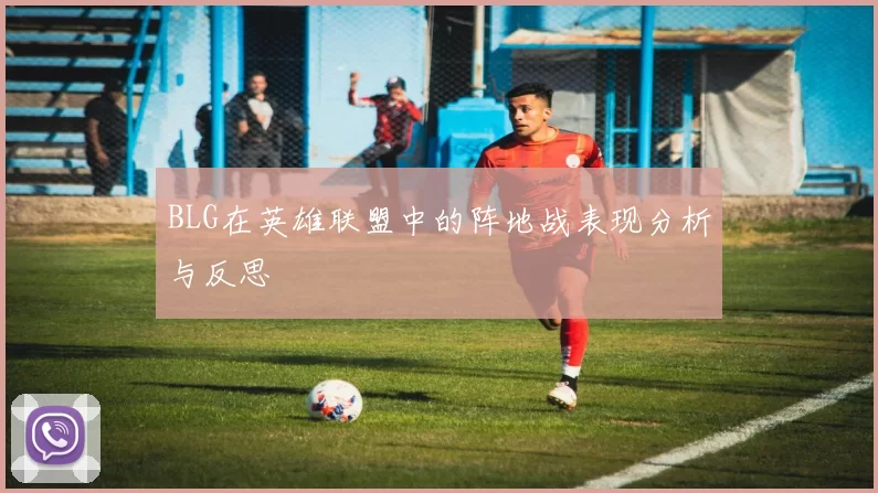 BLG在英雄联盟中的阵地战表现分析与反思