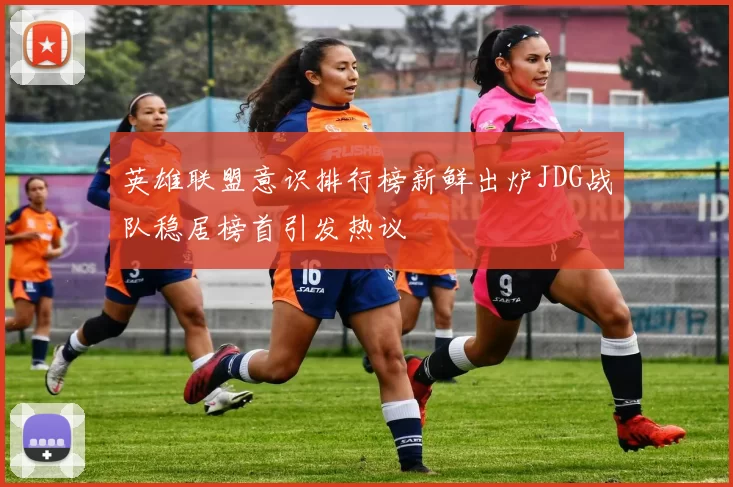 英雄联盟意识排行榜新鲜出炉JDG战队稳居榜首引发热议