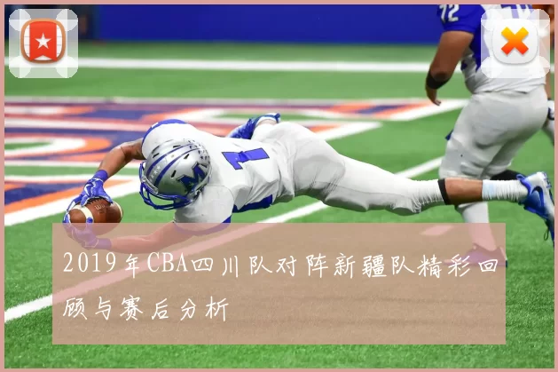 2019年CBA四川队对阵新疆队精彩回顾与赛后分析