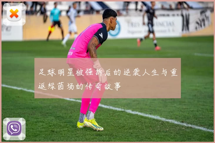 足球明星被强拆后的逆袭人生与重返绿茵场的传奇故事