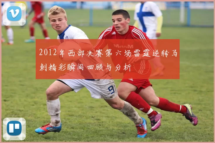 2012年西部决赛第六场雷霆逆转马刺精彩瞬间回顾与分析