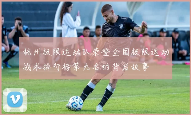 杭州极限运动队荣登全国极限运动战术排行榜第九名的背后故事