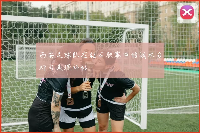 西安足球队在钻石联赛中的战术分析与表现评估