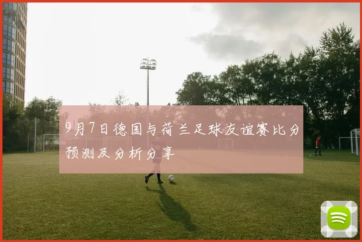 9月7日德国与荷兰足球友谊赛比分预测及分析分享