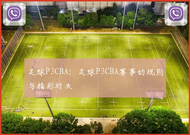足球P3CBA：足球P3CBA赛事的规则与精彩对决