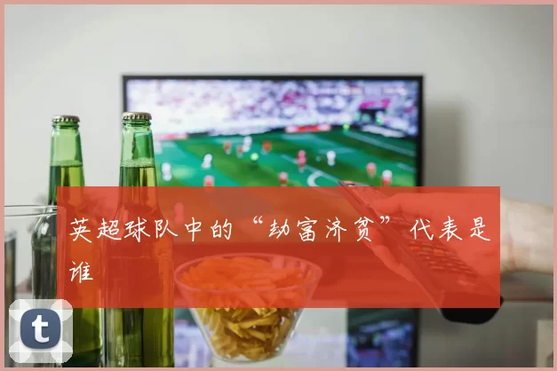 英超球队中的“劫富济贫”代表是谁