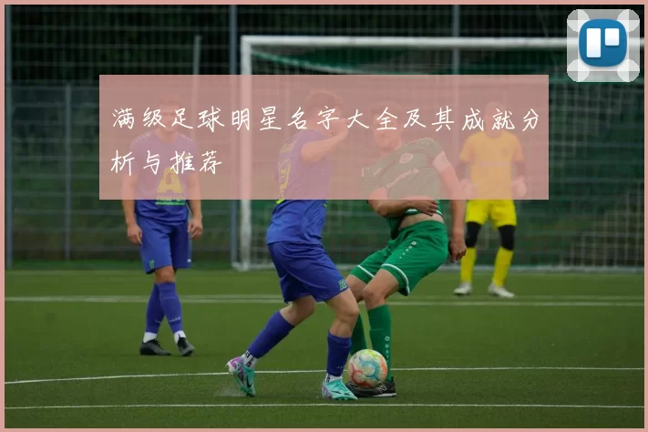 满级足球明星名字大全及其成就分析与推荐