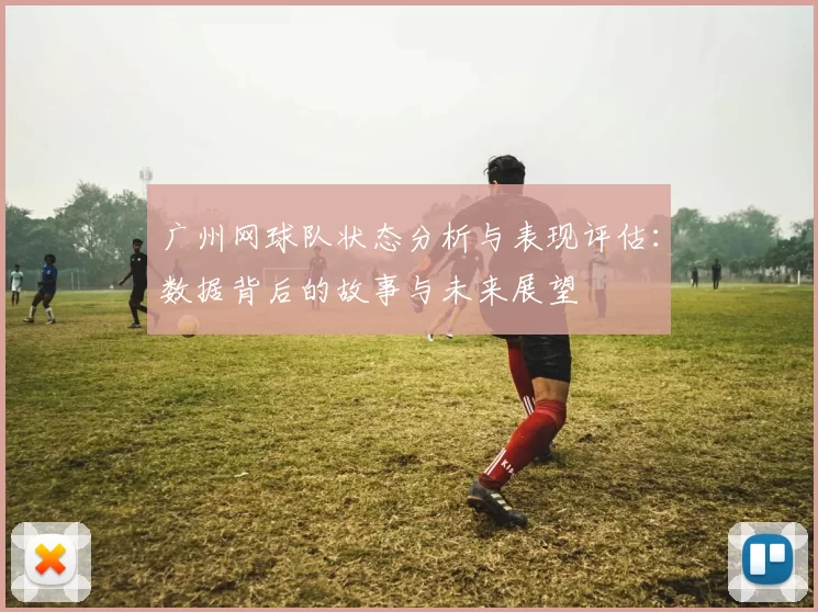 广州网球队状态分析与表现评估：数据背后的故事与未来展望