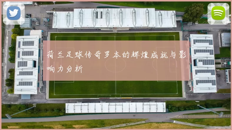 荷兰足球传奇罗本的辉煌成就与影响力分析