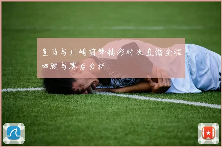 皇马与川崎前锋精彩对决直播全程回顾与赛后分析
