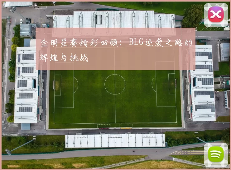 全明星赛精彩回顾：BLG逆袭之路的辉煌与挑战