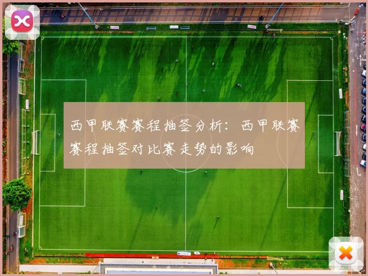 西甲联赛赛程抽签分析：西甲联赛赛程抽签对比赛走势的影响