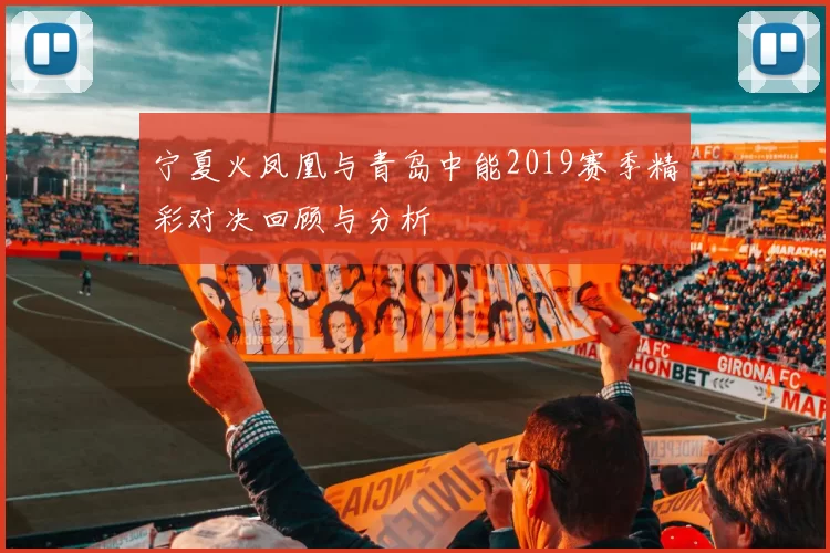 宁夏火凤凰与青岛中能2019赛季精彩对决回顾与分析