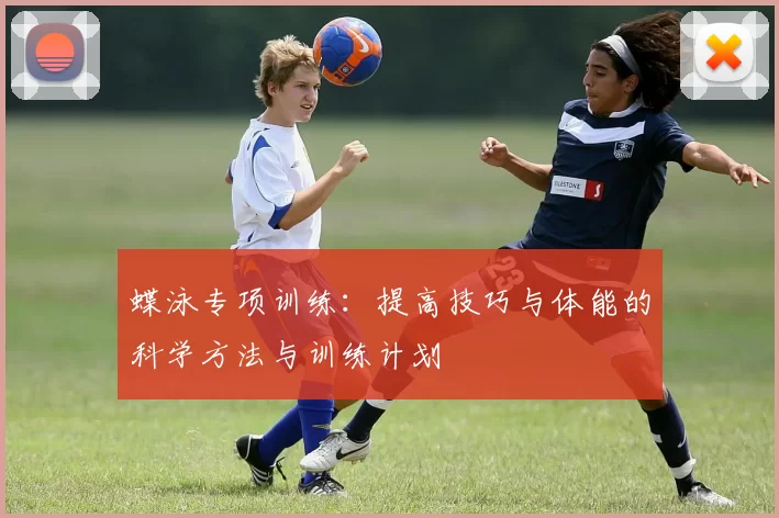 蝶泳专项训练：提高技巧与体能的科学方法与训练计划