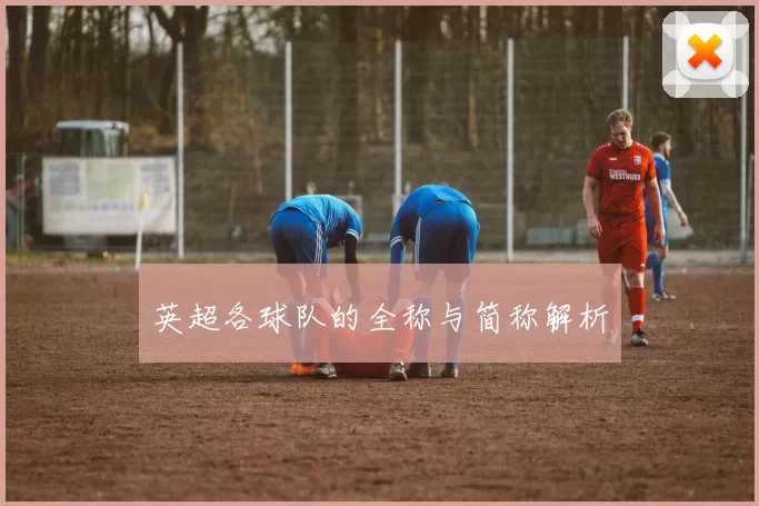 英超各球队的全称与简称解析